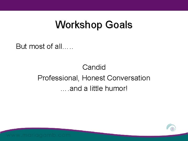 Workshop Goals But most of all…. . Candid Professional, Honest Conversation …. and a