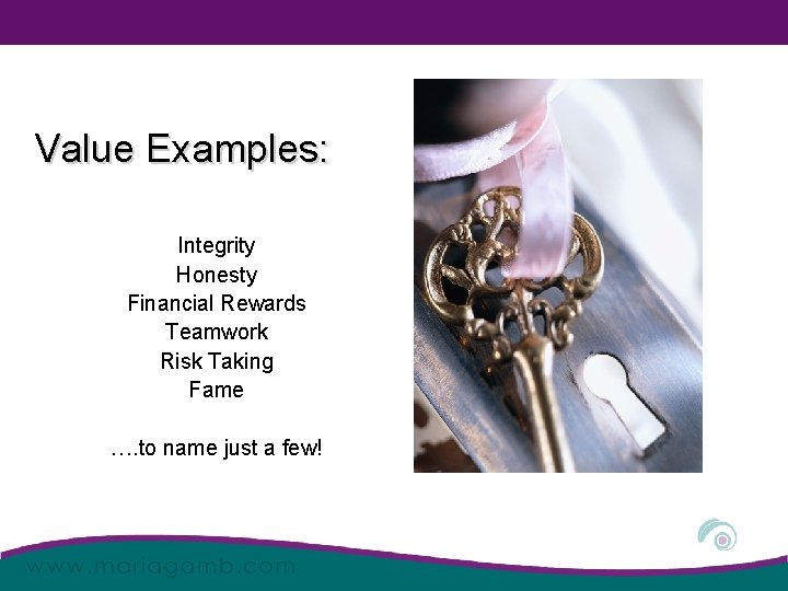 Value Examples: Integrity Honesty Financial Rewards Teamwork Risk Taking Fame …. to name just