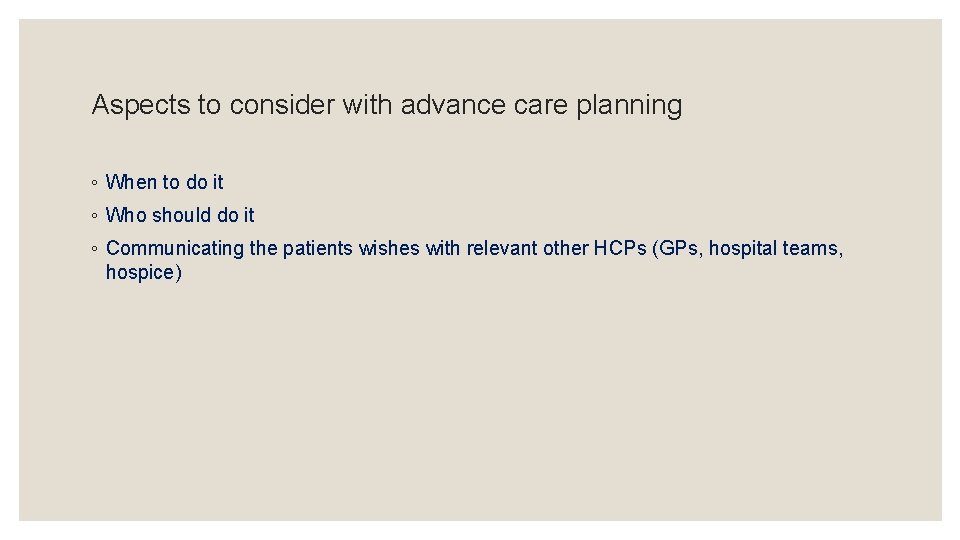 Aspects to consider with advance care planning ◦ When to do it ◦ Who