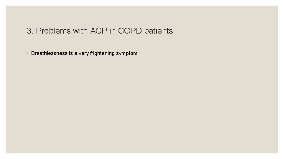 3. Problems with ACP in COPD patients ◦ Breathlessness is a very frightening symptom