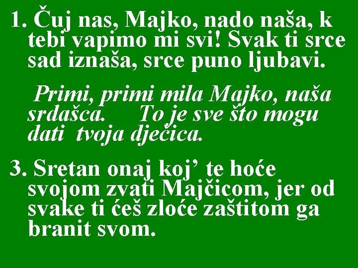 1. Čuj nas, Majko, nado naša, k tebi vapimo mi svi! Svak ti srce