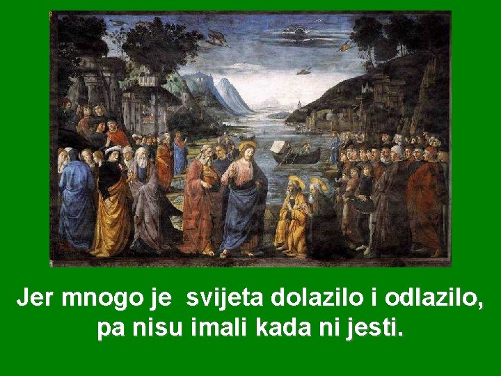 Jer mnogo je svijeta dolazilo i odlazilo, pa nisu imali kada ni jesti. 