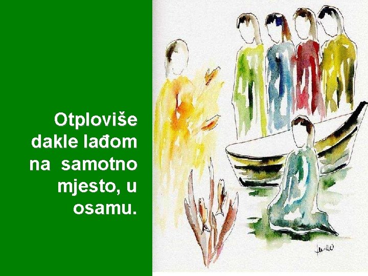 Otploviše dakle lađom na samotno mjesto, u osamu. 