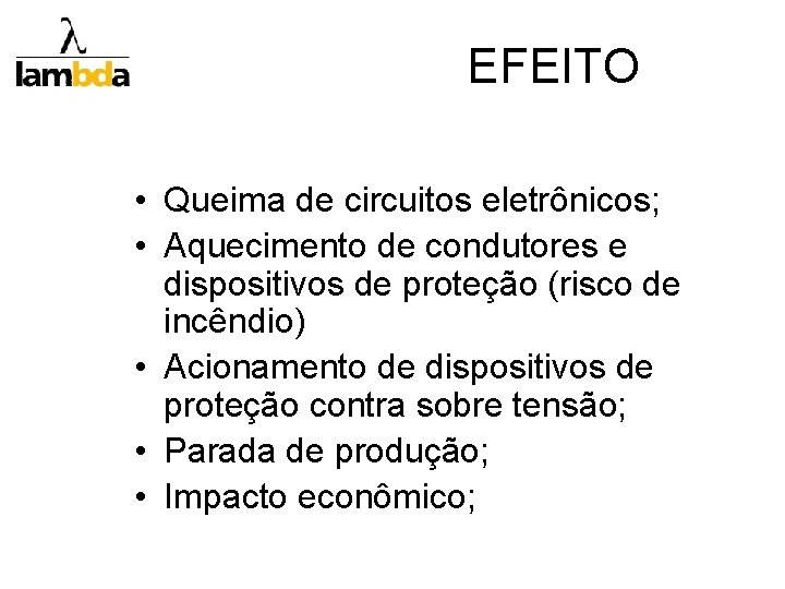 EFEITO • Queima de circuitos eletrônicos; • Aquecimento de condutores e dispositivos de proteção