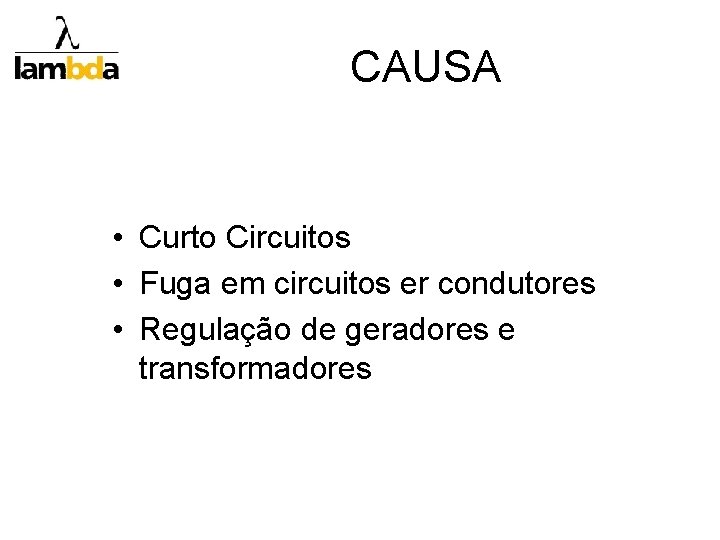 CAUSA • Curto Circuitos • Fuga em circuitos er condutores • Regulação de geradores