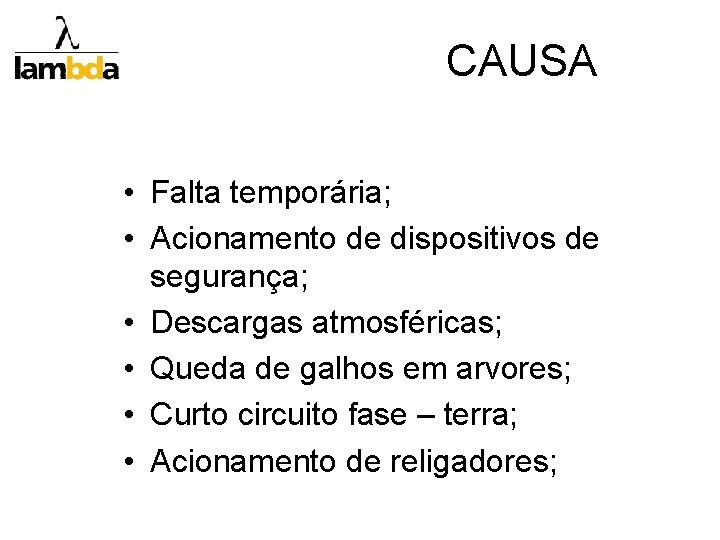 CAUSA • Falta temporária; • Acionamento de dispositivos de segurança; • Descargas atmosféricas; •