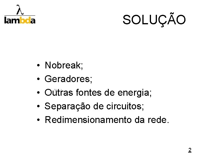 SOLUÇÃO • • • Nobreak; Geradores; Outras fontes de energia; Separação de circuitos; Redimensionamento