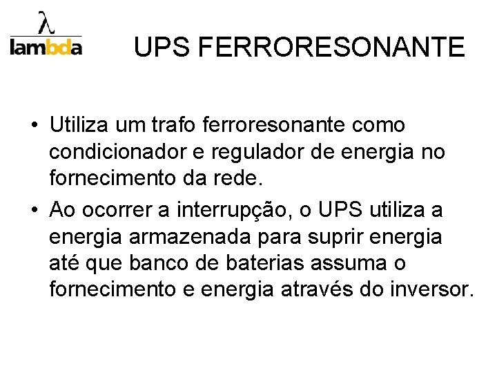 UPS FERRORESONANTE • Utiliza um trafo ferroresonante como condicionador e regulador de energia no