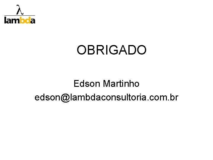 OBRIGADO Edson Martinho edson@lambdaconsultoria. com. br 