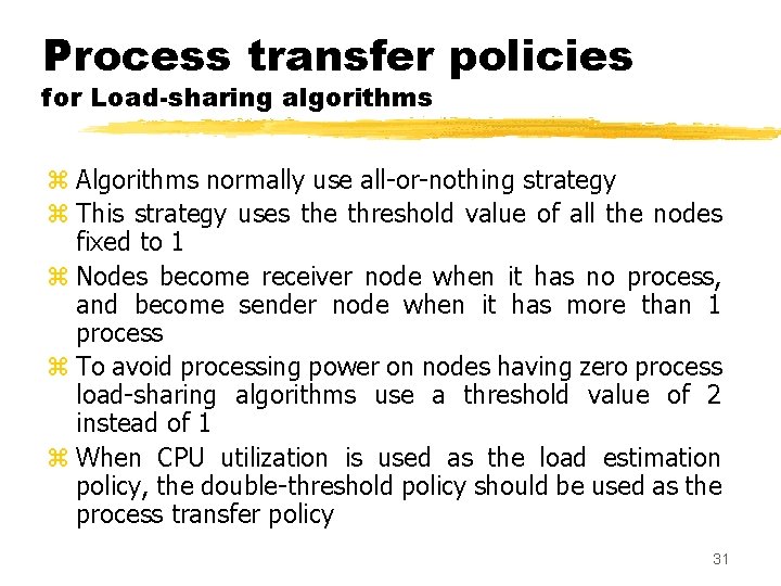Process transfer policies for Load-sharing algorithms z Algorithms normally use all-or-nothing strategy z This
