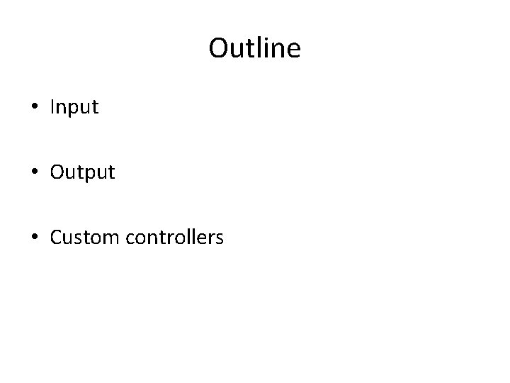 Outline • Input • Output • Custom controllers 