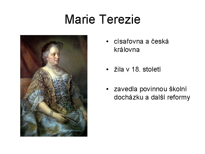 Marie Terezie • císařovna a česká královna • žila v 18. století • zavedla