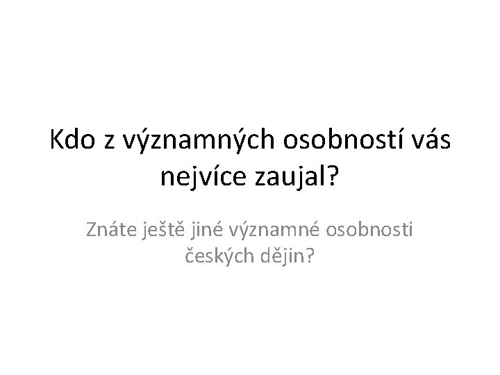 Kdo z významných osobností vás nejvíce zaujal? Znáte ještě jiné významné osobnosti českých dějin?