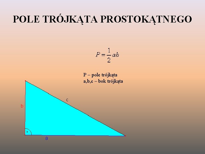 POLE TRÓJKĄTA PROSTOKĄTNEGO P – pole trójkąta a, b, c – bok trójkąta 