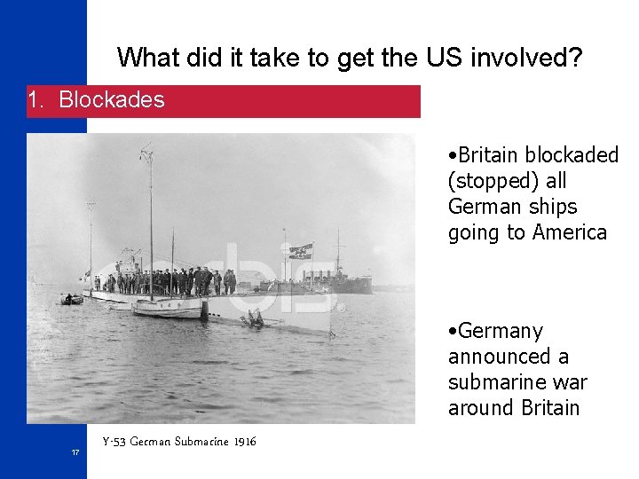 What did it take to get the US involved? 1. Blockades • Britain blockaded
