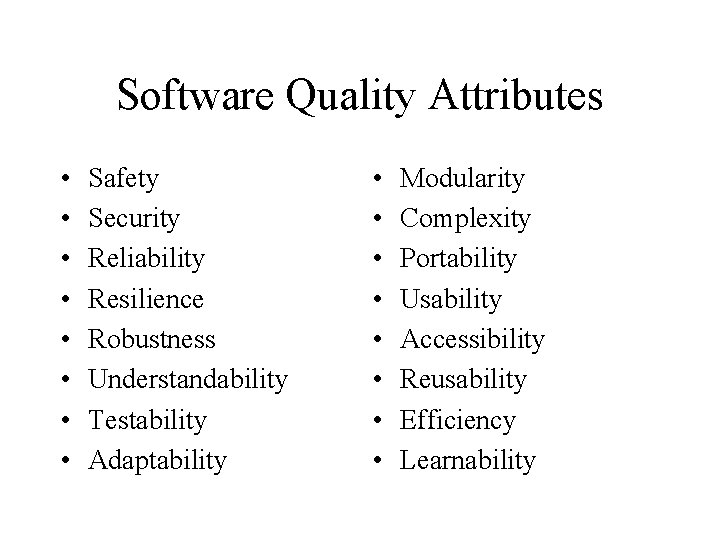Software Quality Attributes • • Safety Security Reliability Resilience Robustness Understandability Testability Adaptability •