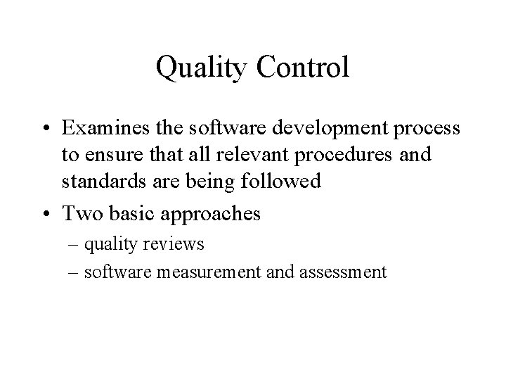 Quality Control • Examines the software development process to ensure that all relevant procedures