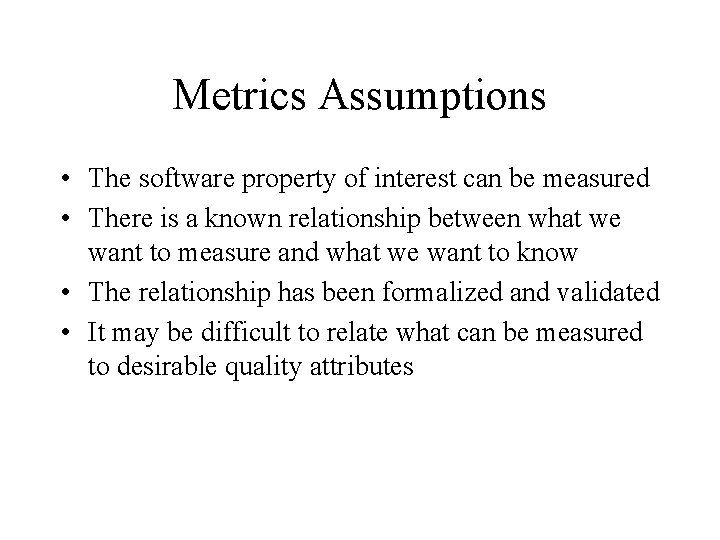 Metrics Assumptions • The software property of interest can be measured • There is