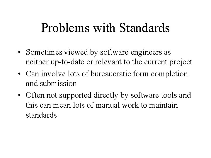 Problems with Standards • Sometimes viewed by software engineers as neither up-to-date or relevant