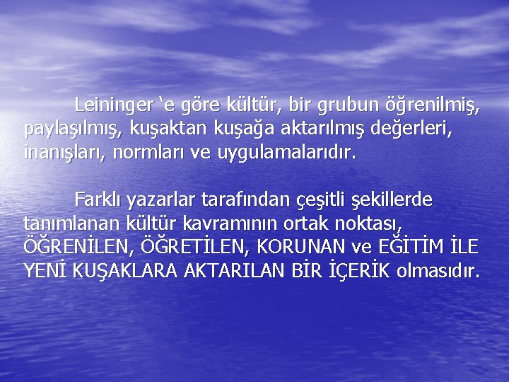 Leininger ‘e göre kültür, bir grubun öğrenilmiş, paylaşılmış, kuşaktan kuşağa aktarılmış değerleri, inanışları, normları