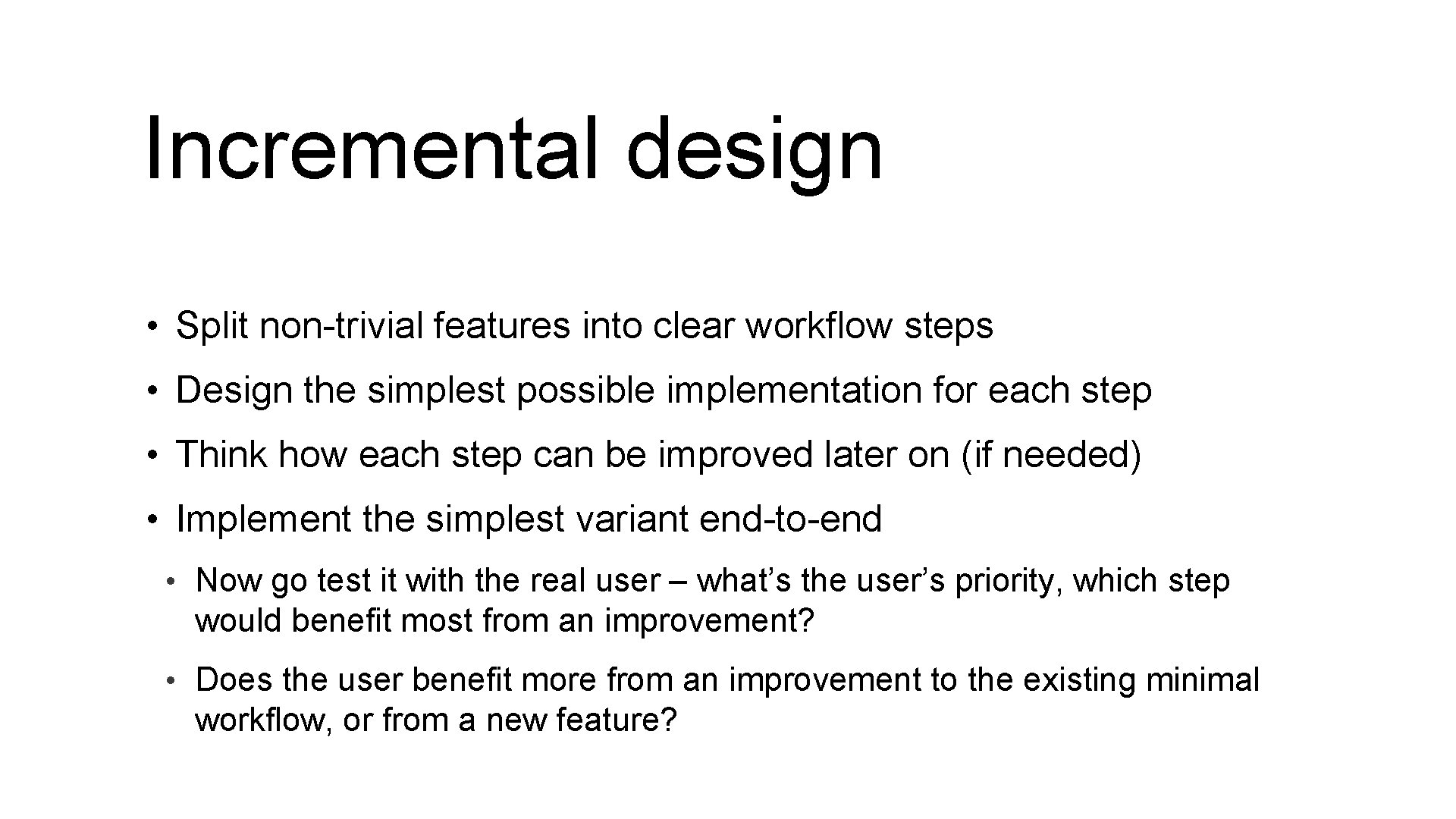 Incremental design • Split non-trivial features into clear workflow steps • Design the simplest