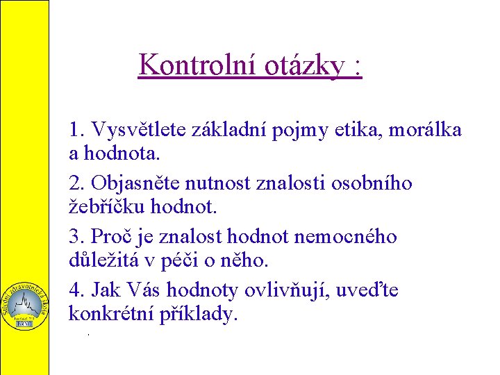 Kontrolní otázky : 1. Vysvětlete základní pojmy etika, morálka a hodnota. 2. Objasněte nutnost