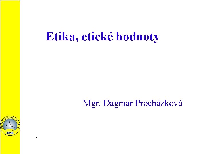 Etika, etické hodnoty Mgr. Dagmar Procházková 