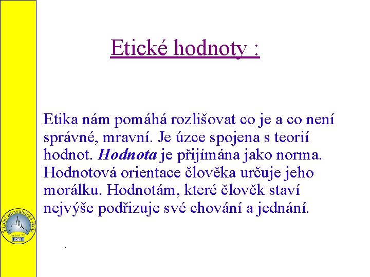 Etické hodnoty : Etika nám pomáhá rozlišovat co je a co není správné, mravní.