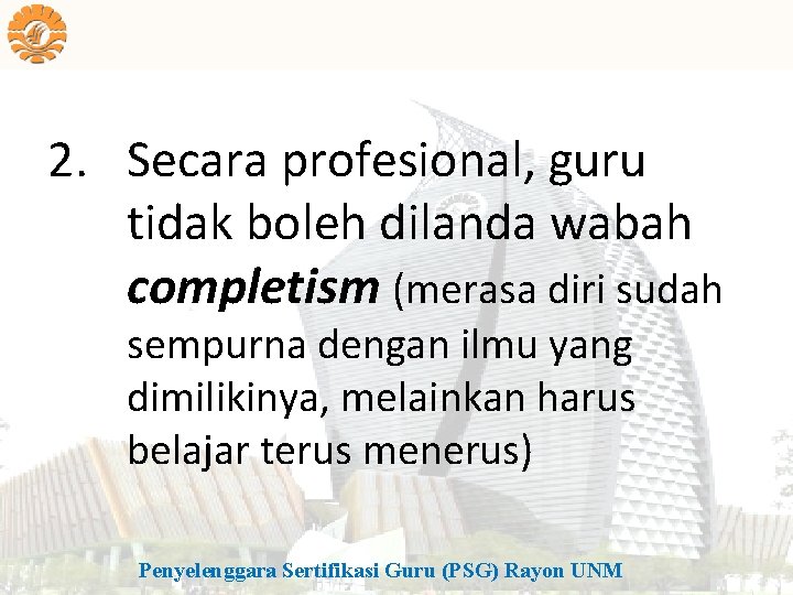 2. Secara profesional, guru tidak boleh dilanda wabah completism (merasa diri sudah sempurna dengan