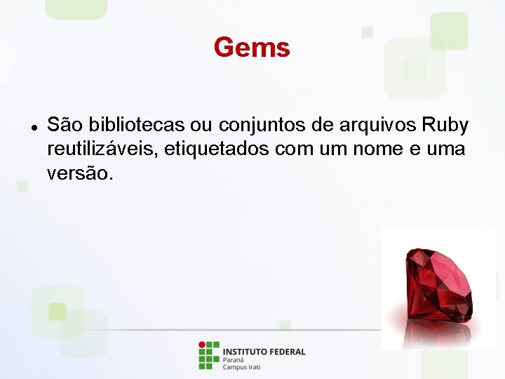 Gems São bibliotecas ou conjuntos de arquivos Ruby reutilizáveis, etiquetados com um nome e