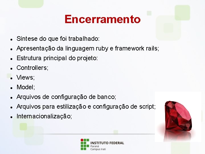 Encerramento Síntese do que foi trabalhado: Apresentação da linguagem ruby e framework rails; Estrutura