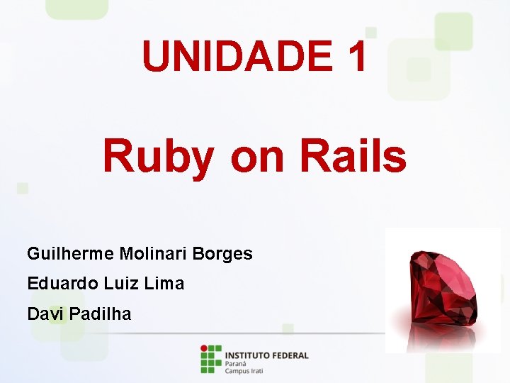 UNIDADE 1 Ruby on Rails Guilherme Molinari Borges Eduardo Luiz Lima Davi Padilha 