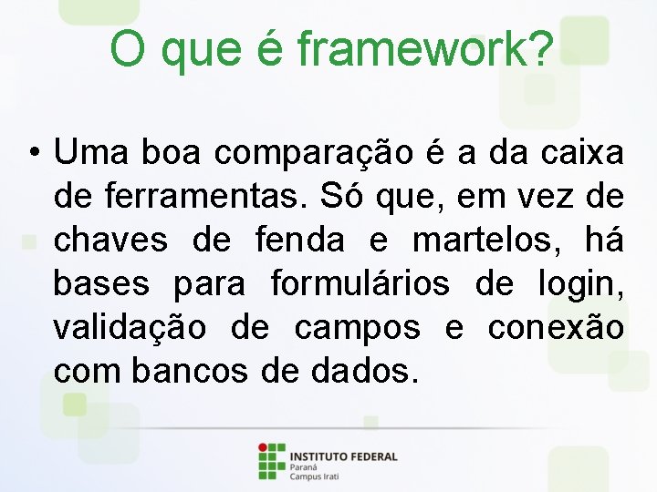 O que é framework? • Uma boa comparação é a da caixa de ferramentas.