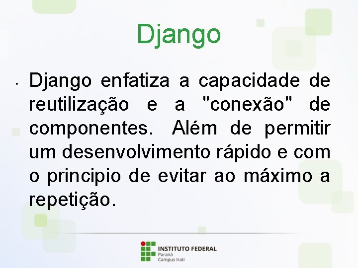 Django • Django enfatiza a capacidade de reutilização e a "conexão" de componentes. Além
