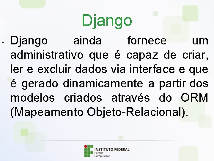 Django • Django ainda fornece um administrativo que é capaz de criar, ler e