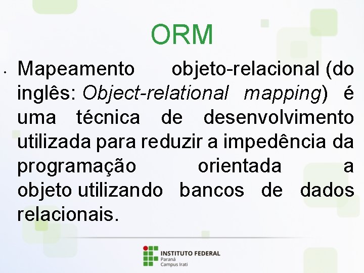 ORM • Mapeamento objeto-relacional (do inglês: Object-relational mapping) é uma técnica de desenvolvimento utilizada