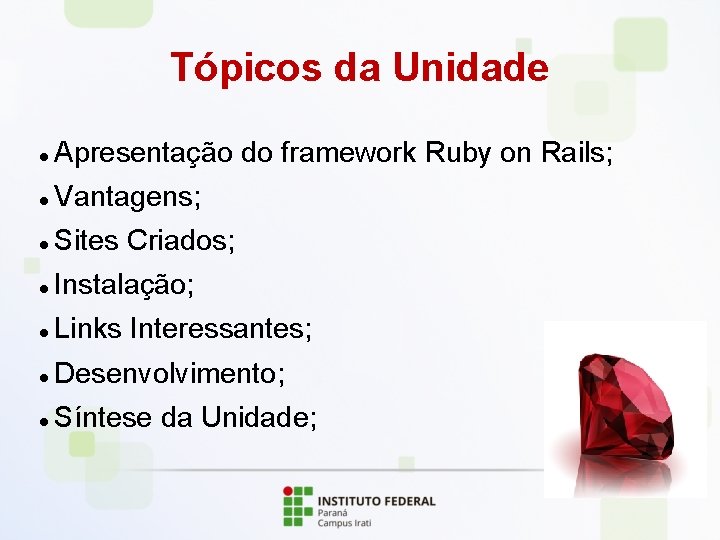Tópicos da Unidade Apresentação do framework Ruby on Rails; Vantagens; Sites Criados; Instalação; Links