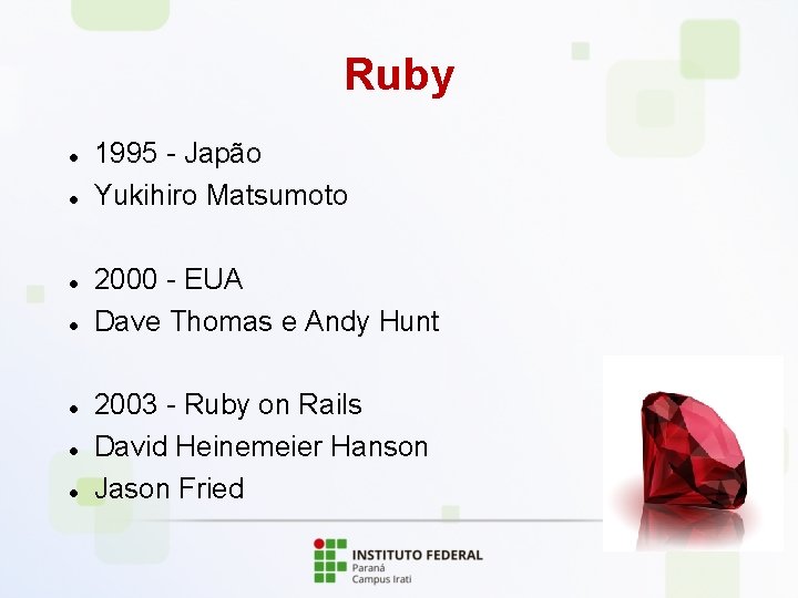 Ruby 1995 - Japão Yukihiro Matsumoto 2000 - EUA Dave Thomas e Andy Hunt