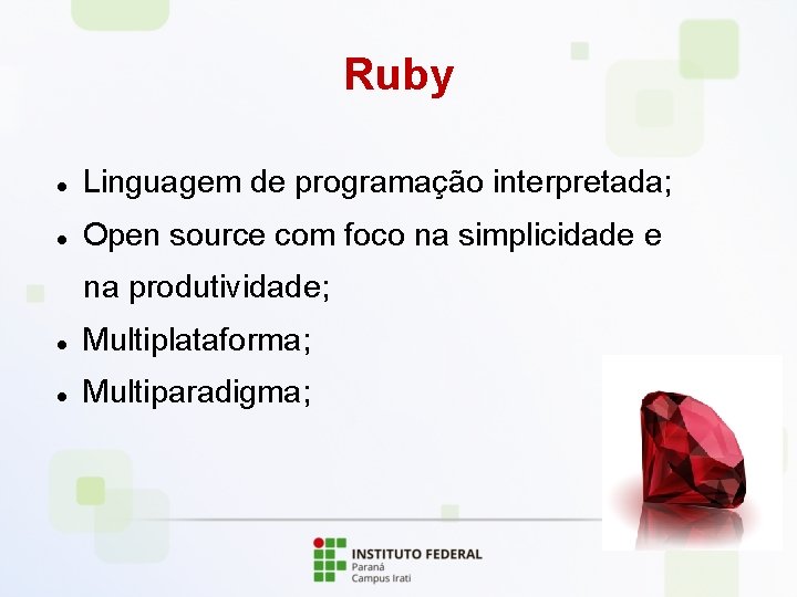 Ruby Linguagem de programação interpretada; Open source com foco na simplicidade e na produtividade;