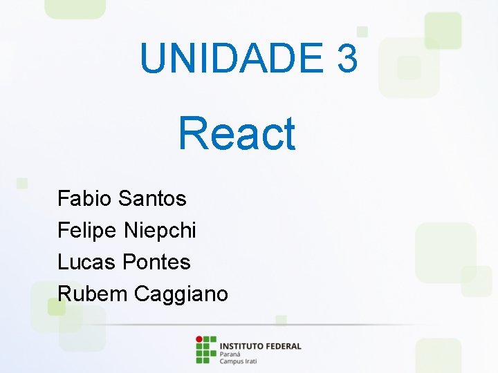 UNIDADE 3 React Fabio Santos Felipe Niepchi Lucas Pontes Rubem Caggiano 