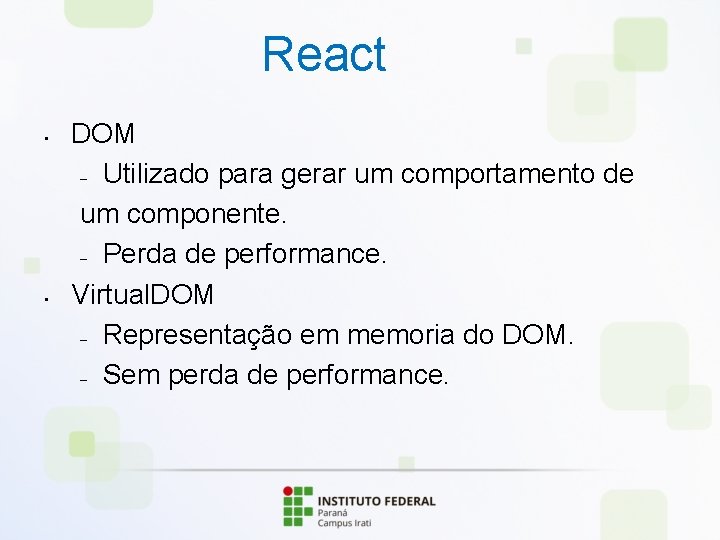React • • DOM – Utilizado para gerar um comportamento de um componente. –