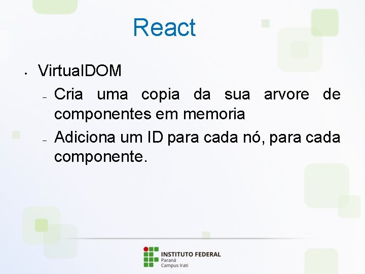 React • Virtual. DOM – Cria uma copia da sua arvore de componentes em