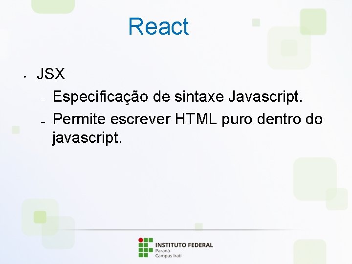 React • JSX – Especificação de sintaxe Javascript. – Permite escrever HTML puro dentro