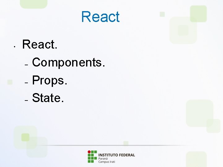 React • React. – Components. – Props. – State. 
