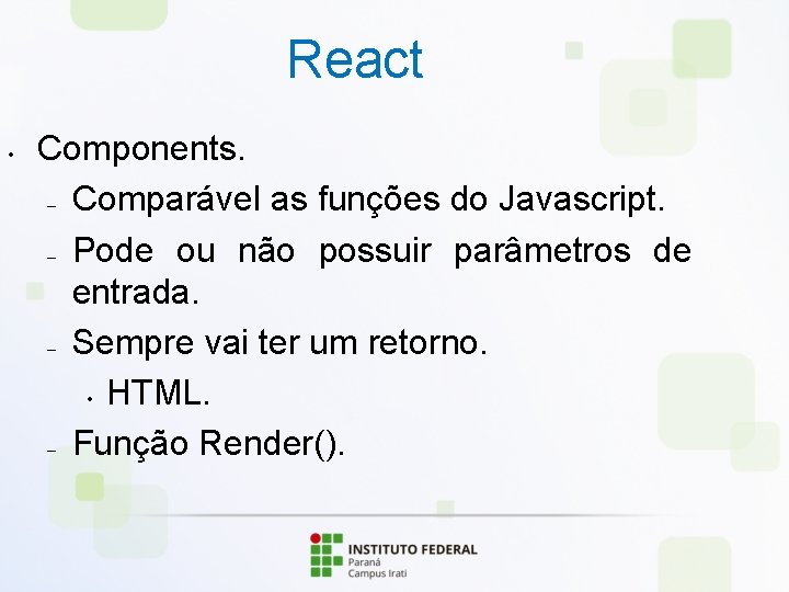 React • Components. – Comparável as funções do Javascript. – Pode ou não possuir