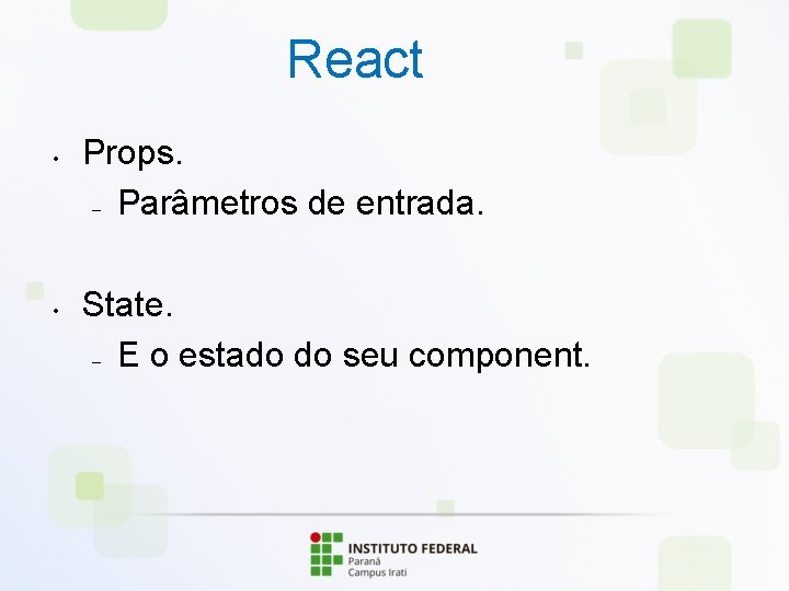 React • • Props. – Parâmetros de entrada. State. – E o estado do