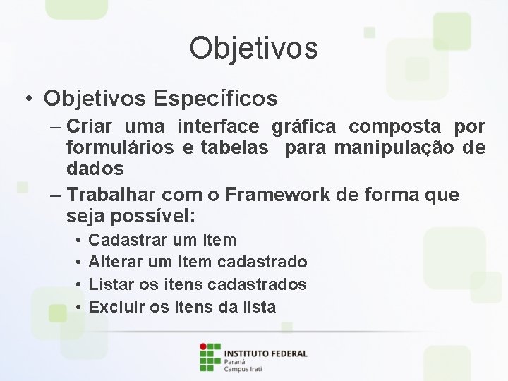 Objetivos • Objetivos Específicos – Criar uma interface gráfica composta por formulários e tabelas