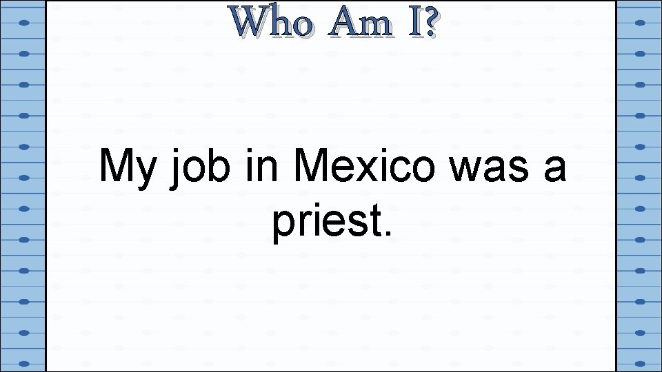 Who Am I? My job in Mexico was a priest. 