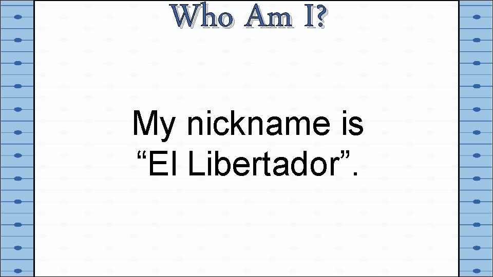 Who Am I? My nickname is “El Libertador”. 