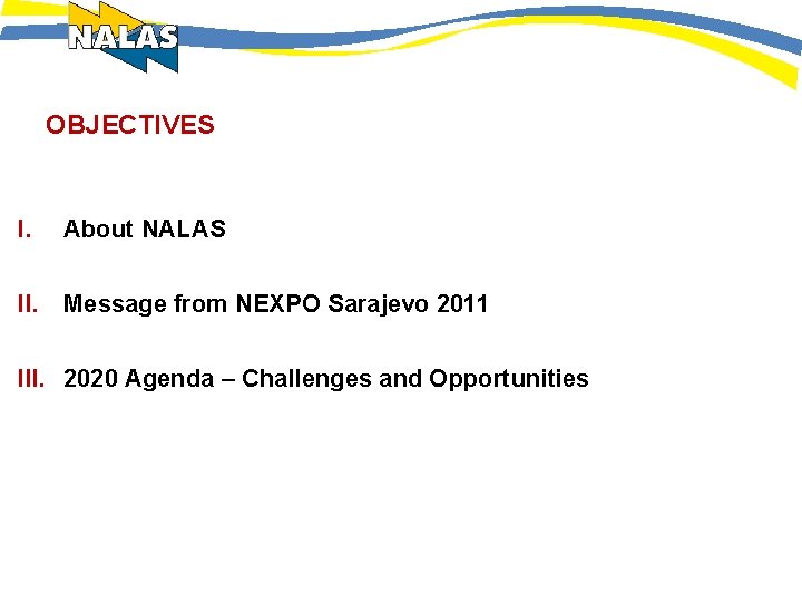 OBJECTIVES I. About NALAS II. Message from NEXPO Sarajevo 2011 III. 2020 Agenda –